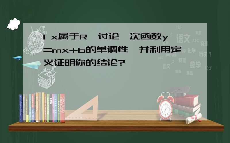 1 x属于R,讨论一次函数y=mx+b的单调性,并利用定义证明你的结论?