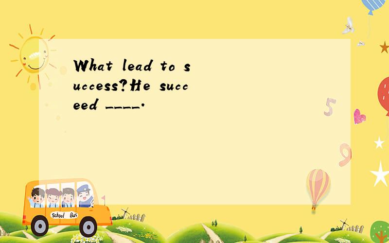 What lead to success?He succeed ____.