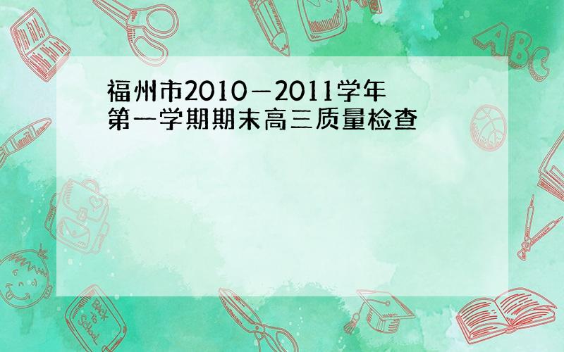 福州市2010—2011学年第一学期期末高三质量检查