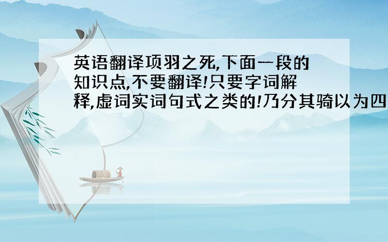 英语翻译项羽之死,下面一段的知识点,不要翻译!只要字词解释,虚词实词句式之类的!乃分其骑以为四队,四向.汉军围之数重 .