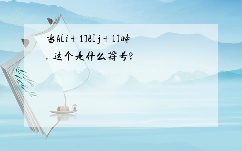 当A[i+1]B[j+1]时. 这个是什么符号?