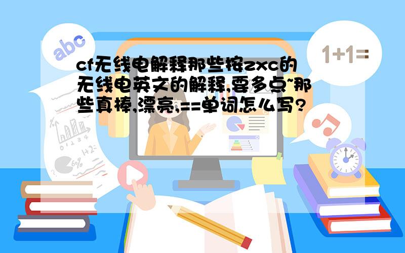 cf无线电解释那些按zxc的无线电英文的解释,要多点~那些真棒,漂亮,==单词怎么写?