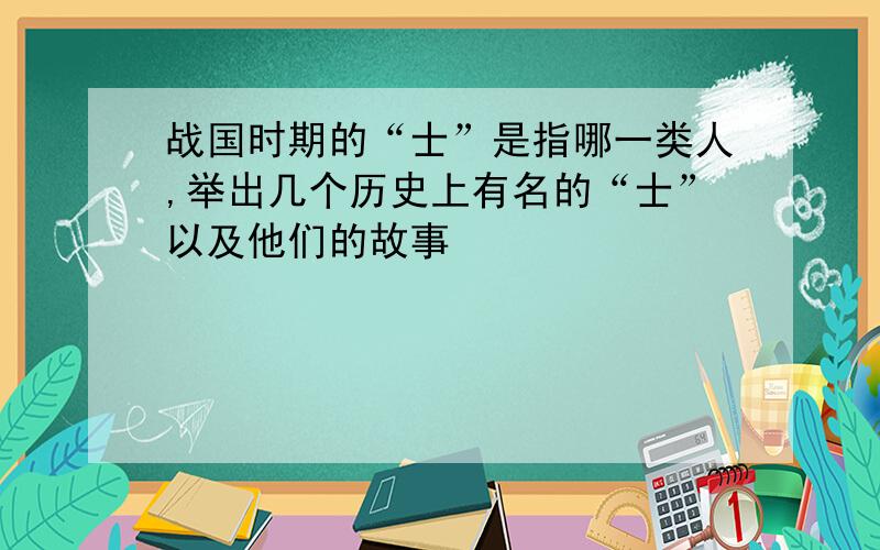 战国时期的“士”是指哪一类人,举出几个历史上有名的“士”以及他们的故事