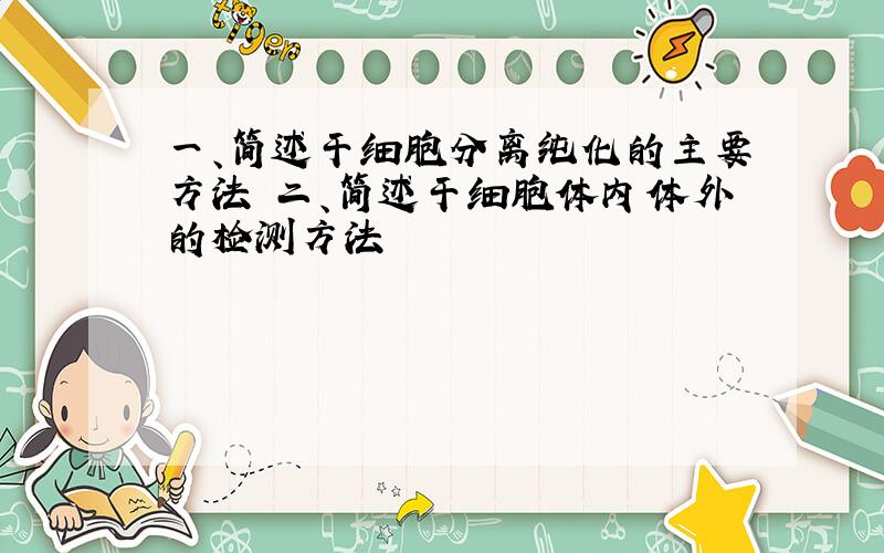 一、简述干细胞分离纯化的主要方法 二、简述干细胞体内体外的检测方法