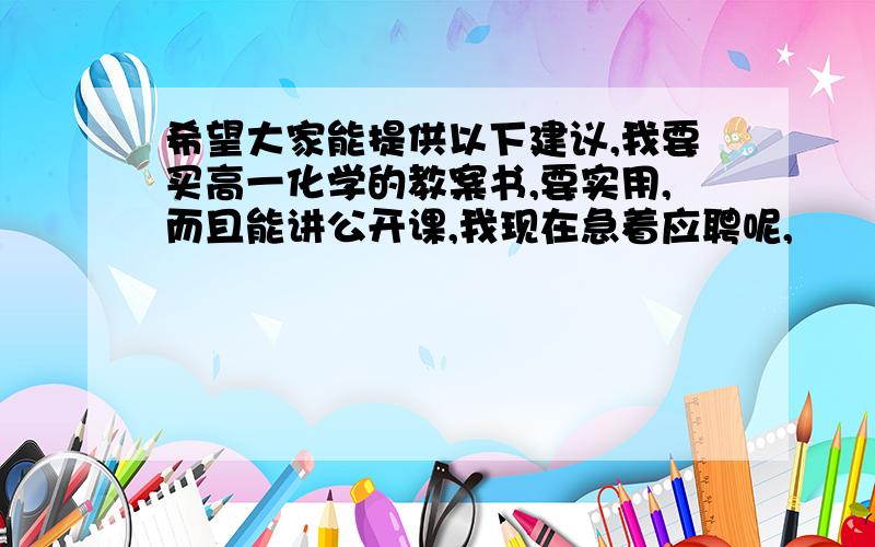 希望大家能提供以下建议,我要买高一化学的教案书,要实用,而且能讲公开课,我现在急着应聘呢,