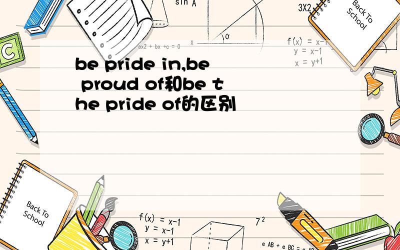 be pride in,be proud of和be the pride of的区别