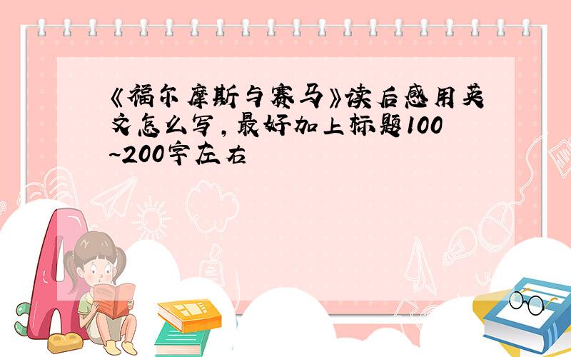 《福尔摩斯与赛马》读后感用英文怎么写,最好加上标题100~200字左右