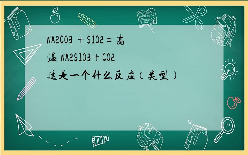 NA2CO3 +SIO2=高温 NA2SIO3+CO2 这是一个什么反应（类型）