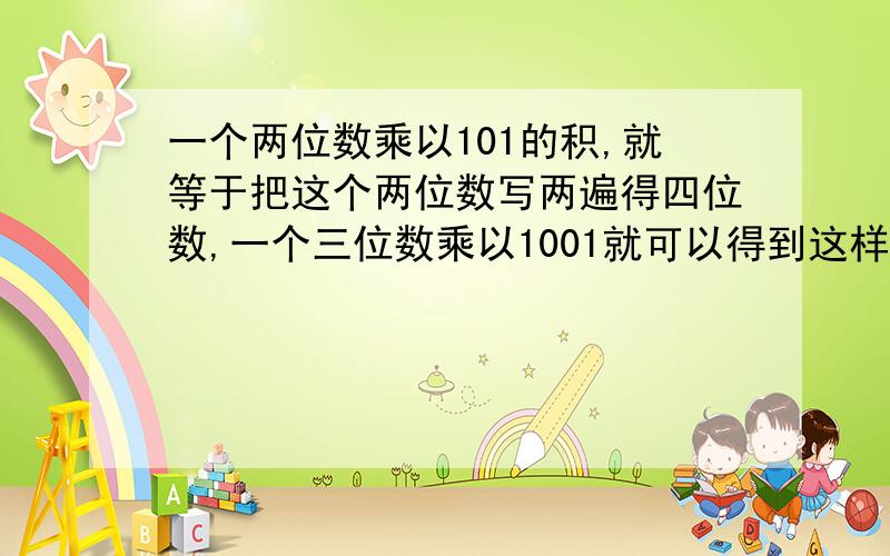 一个两位数乘以101的积,就等于把这个两位数写两遍得四位数,一个三位数乘以1001就可以得到这样的六位数.下列几道计算题