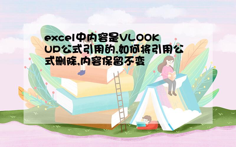 excel中内容是VLOOKUP公式引用的,如何将引用公式删除,内容保留不变