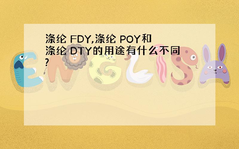 涤纶 FDY,涤纶 POY和涤纶 DTY的用途有什么不同?