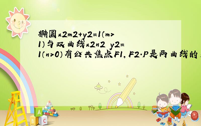 椭圆x2m2+y2＝1（m＞1）与双曲线x2n2−y2＝1（n＞0）有公共焦点F1，F2．P是两曲线的交点，则S△F1P