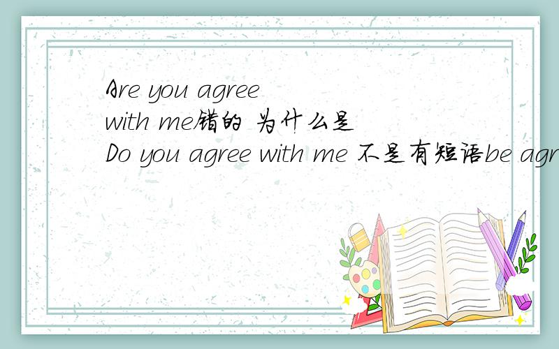 Are you agree with me错的 为什么是Do you agree with me 不是有短语be agr