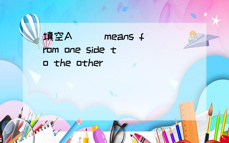 填空A( ) means from one side to the other