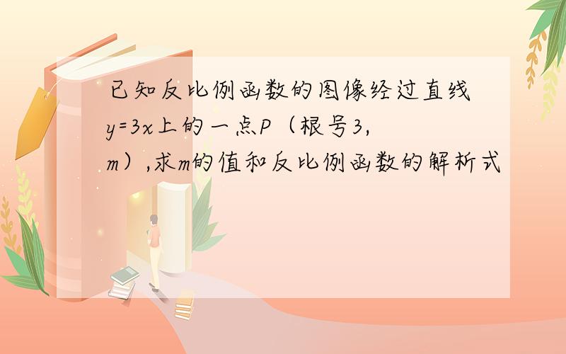 已知反比例函数的图像经过直线y=3x上的一点P（根号3,m）,求m的值和反比例函数的解析式