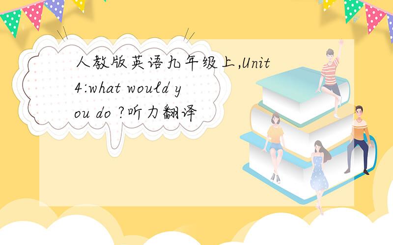 人教版英语九年级上,Unit4:what would you do ?听力翻译