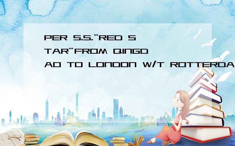 PER S.S.“RED STAR”FROM QINGDAO TO LONDON W/T ROTTERDAM.