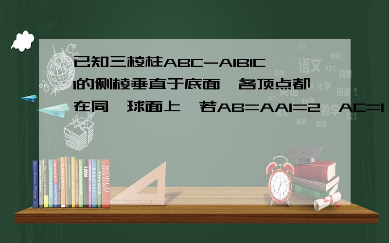 已知三棱柱ABC-A1B1C1的侧棱垂直于底面,各顶点都在同一球面上,若AB=AA1=2,AC=1,