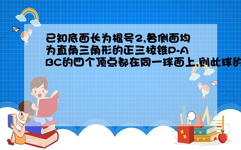 已知底面长为根号2,各侧面均为直角三角形的正三棱锥P-ABC的四个顶点都在同一球面上,则此球的表面积