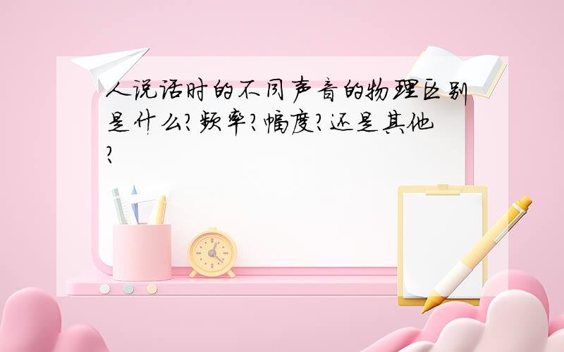 人说话时的不同声音的物理区别是什么?频率?幅度?还是其他?