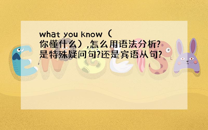 what you know（你懂什么）,怎么用语法分析?是特殊疑问句?还是宾语从句?