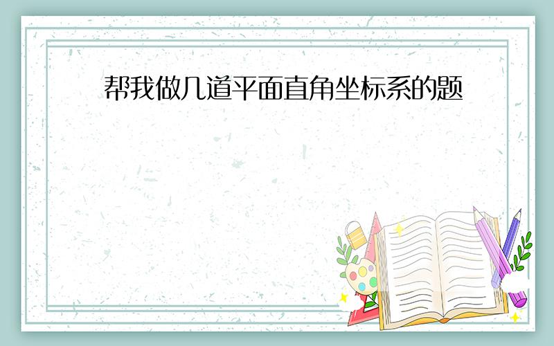 帮我做几道平面直角坐标系的题