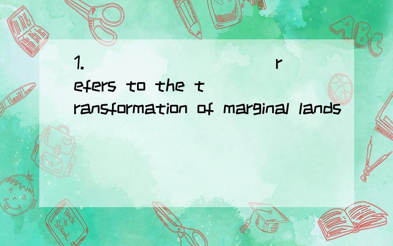 1.__________ refers to the transformation of marginal lands