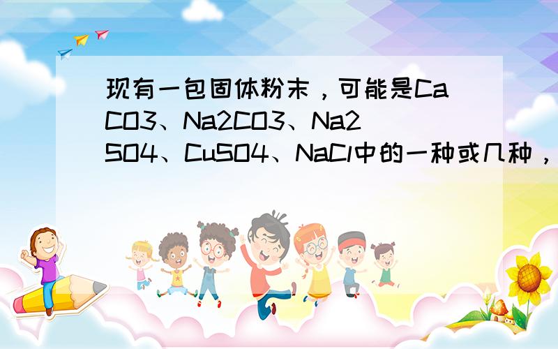 现有一包固体粉末，可能是CaCO3、Na2CO3、Na2SO4、CuSO4、NaCl中的一种或几种，为确定其组成，取适量