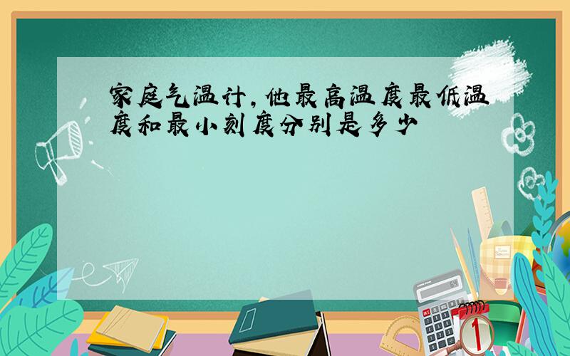 家庭气温计,他最高温度最低温度和最小刻度分别是多少