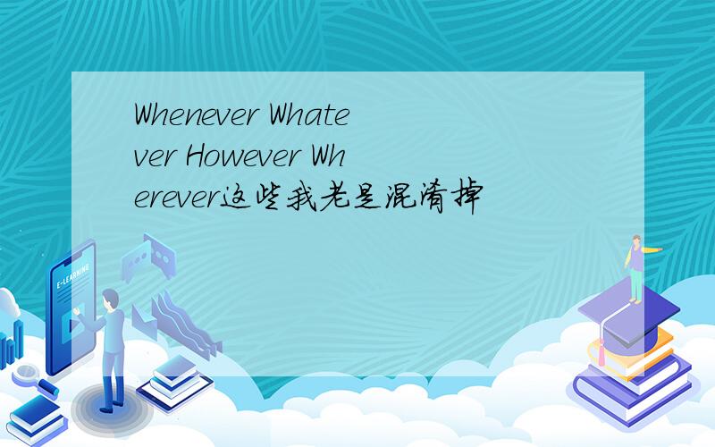 Whenever Whatever However Wherever这些我老是混淆掉