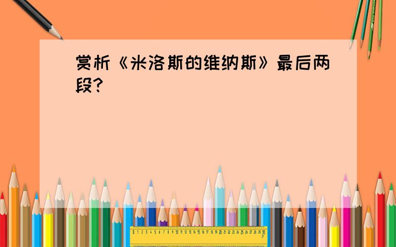 赏析《米洛斯的维纳斯》最后两段?