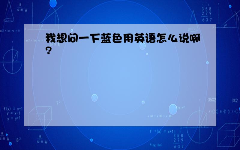 我想问一下蓝色用英语怎么说啊?