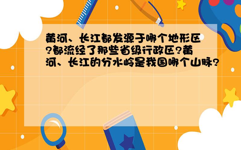 黄河、长江都发源于哪个地形区?都流经了那些省级行政区?黄河、长江的分水岭是我国哪个山脉?