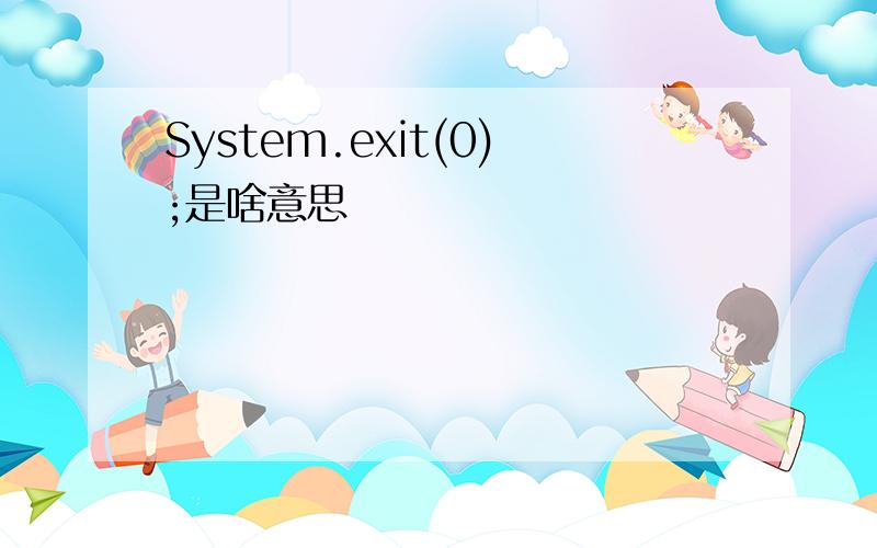 System.exit(0);是啥意思