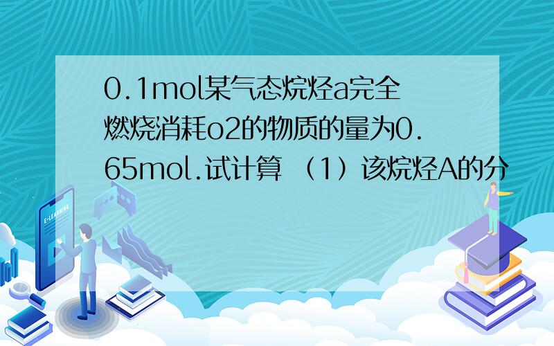 0.1mol某气态烷烃a完全燃烧消耗o2的物质的量为0.65mol.试计算 （1）该烷烃A的分