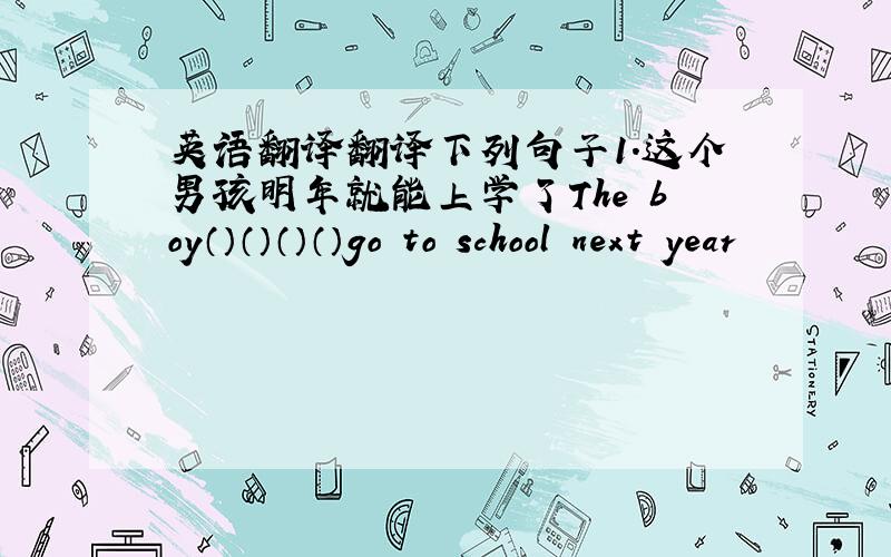 英语翻译翻译下列句子1.这个男孩明年就能上学了The boy（）（）（）（）go to school next year