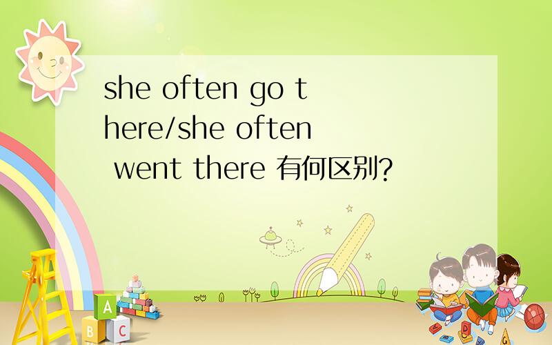 she often go there/she often went there 有何区别?