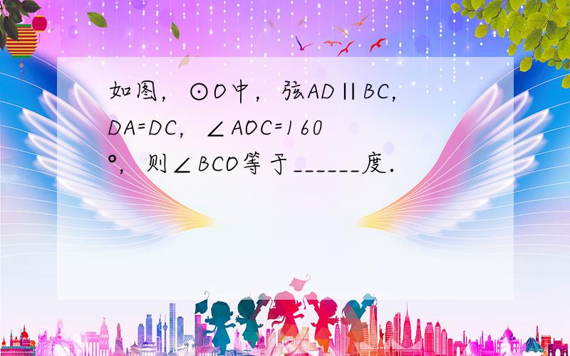 如图，⊙O中，弦AD∥BC，DA=DC，∠AOC=160°，则∠BCO等于______度．