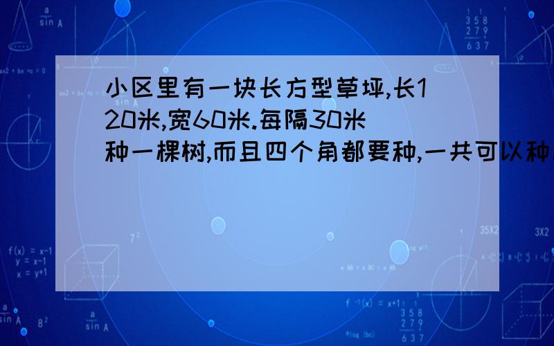 小区里有一块长方型草坪,长120米,宽60米.每隔30米种一棵树,而且四个角都要种,一共可以种几棵树?