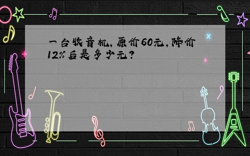 一台收音机,原价60元,降价12%后是多少元?