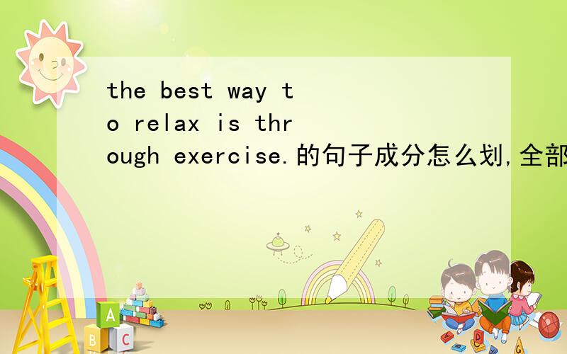 the best way to relax is through exercise.的句子成分怎么划,全部哈