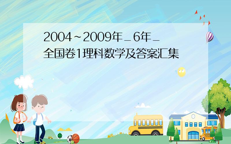 2004~2009年_6年_全国卷1理科数学及答案汇集