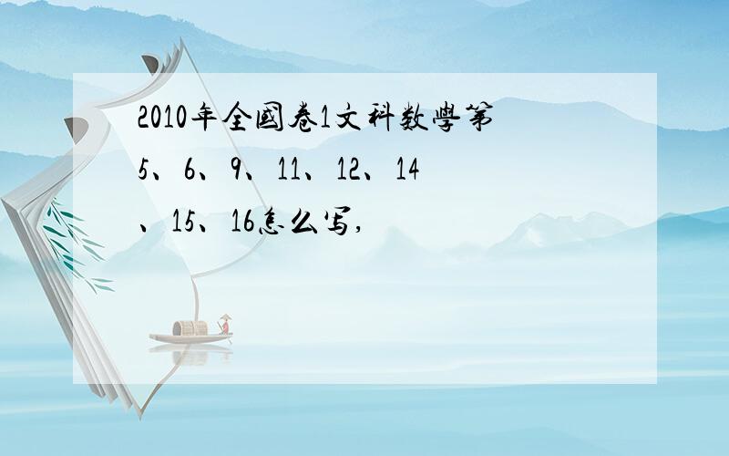 2010年全国卷1文科数学第5、6、9、11、12、14、15、16怎么写,