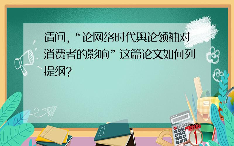 请问,“论网络时代舆论领袖对消费者的影响”这篇论文如何列提纲?