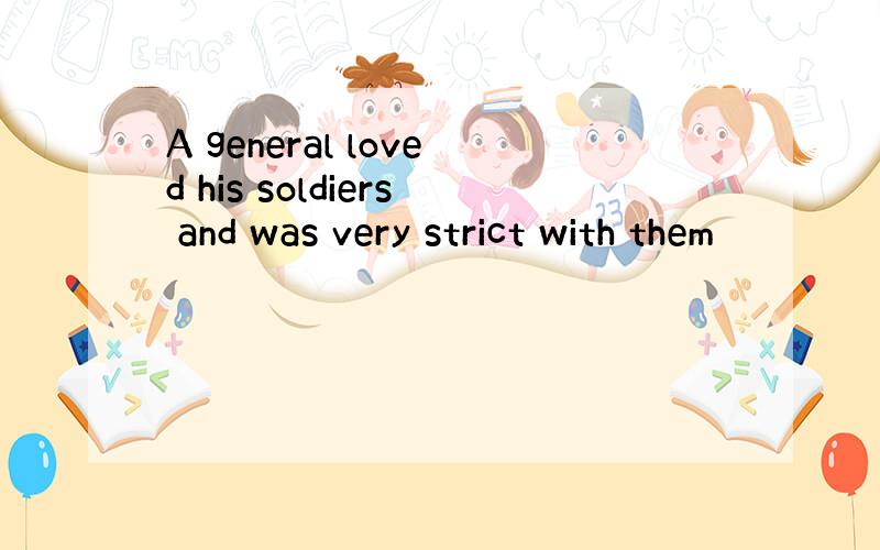 A general loved his soldiers and was very strict with them