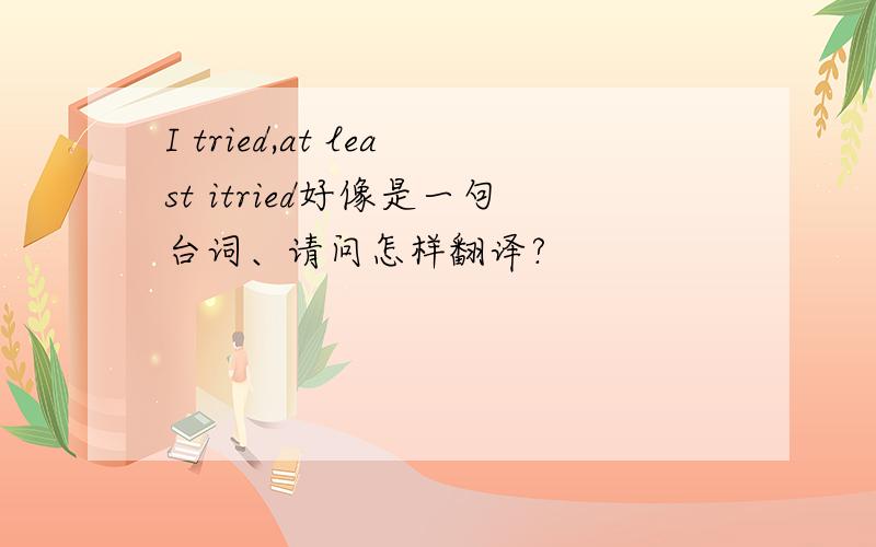 I tried,at least itried好像是一句台词、请问怎样翻译?