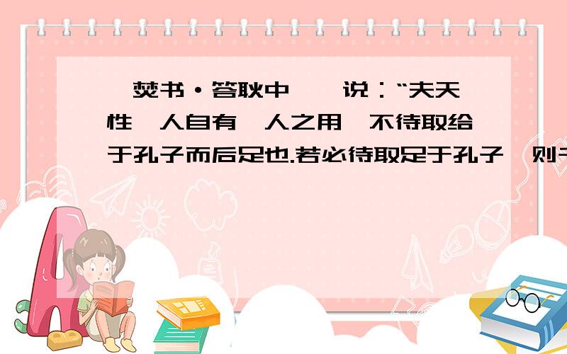 《焚书·答耿中丞》说：“夫天性一人自有一人之用,不待取给于孔子而后足也.若必待取足于孔子,则千古以前无孔子,终不得为人乎