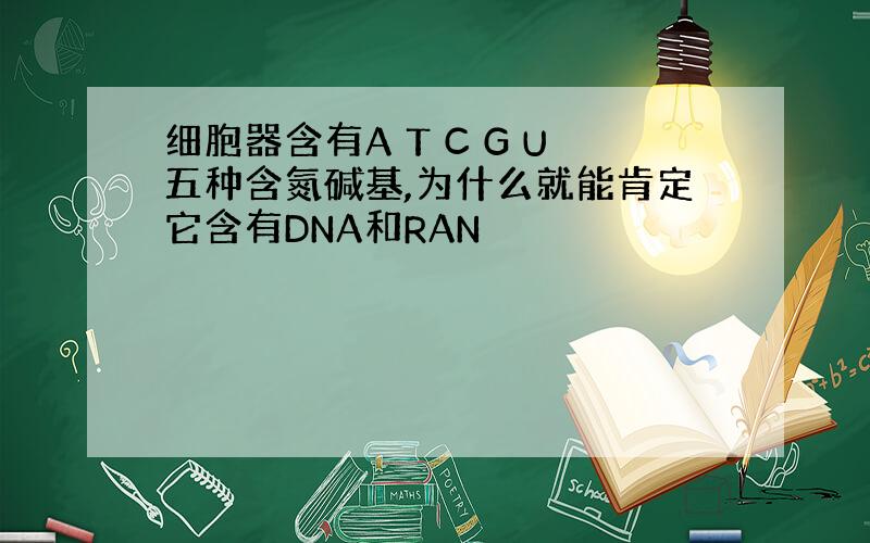 细胞器含有A T C G U五种含氮碱基,为什么就能肯定它含有DNA和RAN