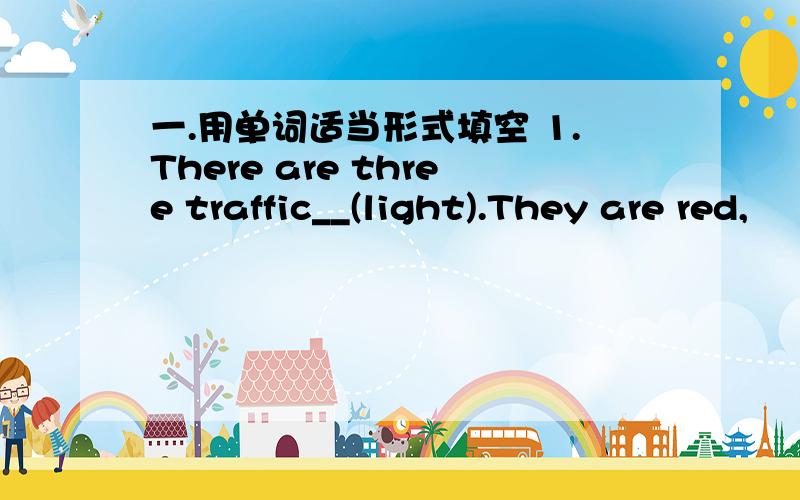 一.用单词适当形式填空 1.There are three traffic__(light).They are red,