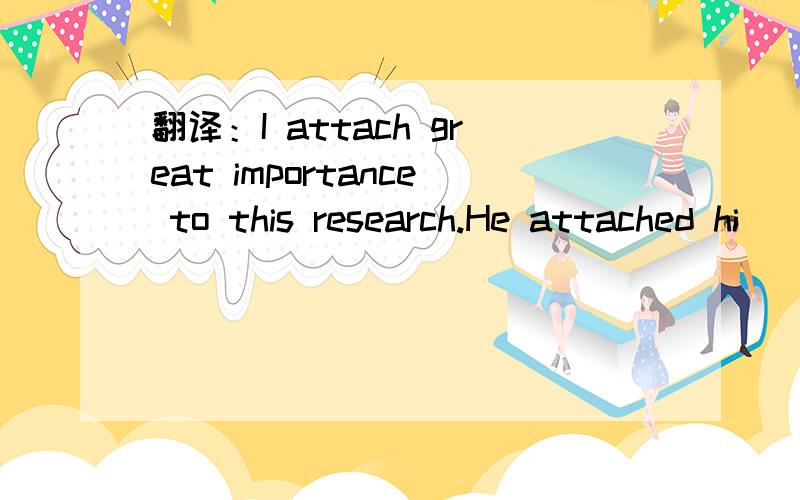 翻译：I attach great importance to this research.He attached hi